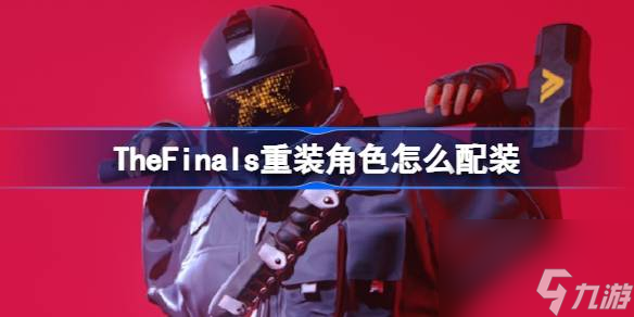 TheFinals重装角色配装推荐