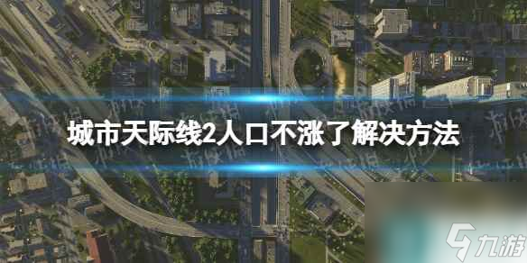 《城市天际线2》人口不涨了怎么办？ 人口不涨了解决方法
