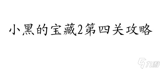 小黑的寶藏2攻略第四關(guān)怎么過(guò) - 最新攻略及解密技巧