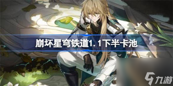 崩坏星穹铁道1.1下半卡池有什么角色 星穹铁道1.1下半卡池角色介绍