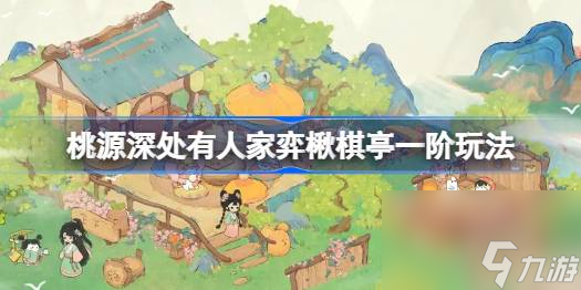 <a id='link_pop' class='keyword-tag' href='https://www.9game.cn/daihaoyc/'>桃源深处有人家</a>弈楸棋亭一阶玩法,桃源深处有人家弈楸棋亭一阶怎么过