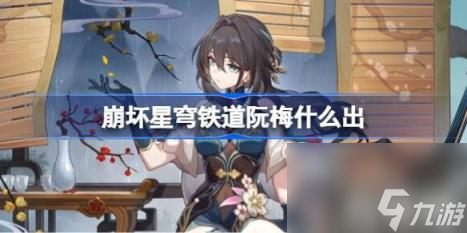 崩坏星穹铁道阮梅什么出（阮梅上线时间）