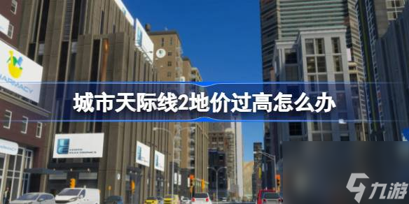 城市天際線2地價過高怎么辦,城市天際線2緩解地價過高方法