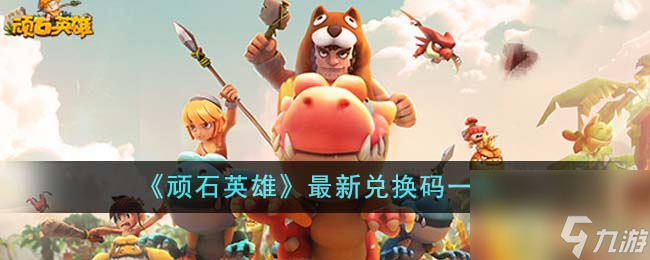 顽石英雄最新兑换码有什么-最新兑换码介绍
