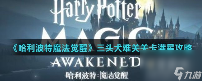 《<a id='link_pop' class='keyword-tag' href='https://www.9game.cn/hlbt/'>哈利波特魔法觉醒</a>》三头犬难关关卡满星攻略