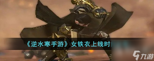 《<a id='link_pop' class='keyword-tag' href='https://www.9game.cn/nishuihan1/'>逆水寒手游</a>》女铁衣上线时间一览