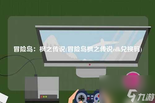冒险岛：枫之传说(冒险岛枫之传说cdk兑换码)