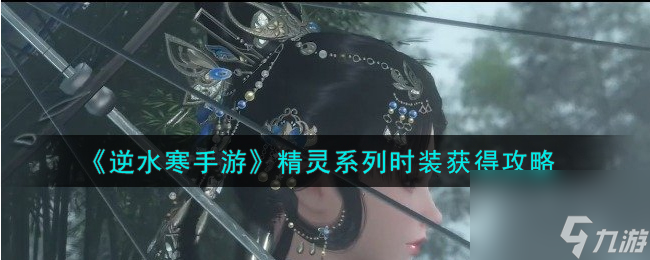 逆水寒手游精灵系列时装怎么获取-精灵系列时装获取攻略推荐 已采纳