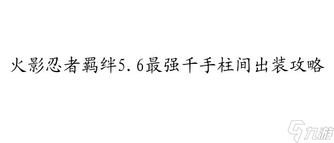 火影忍者羁绊5.6攻略千手柱间出装攻略