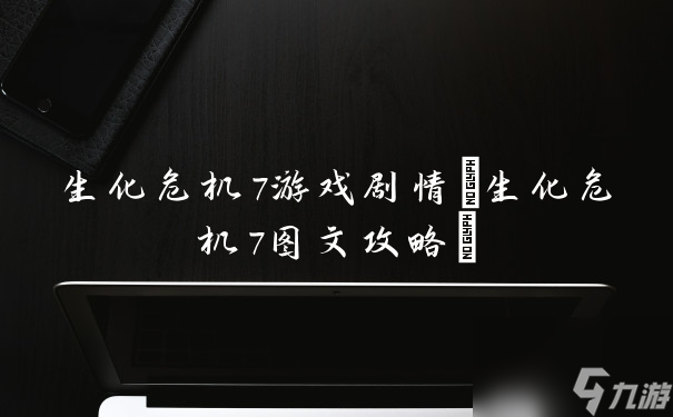 生化危機7游戲劇情(生化危機7圖文攻略)