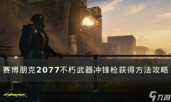 《赛博朋克2077》不朽武器冲锋枪怎么获得 不朽武器冲锋枪获得方法攻略