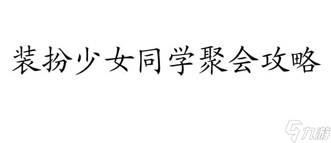 裝扮少女同學(xué)聚會怎么過攻略 - 專業(yè)指導(dǎo),打造完美同學(xué)聚會！