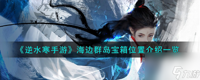 逆水寒手游海边群岛宝箱在哪-海边群岛宝箱位置介绍一览