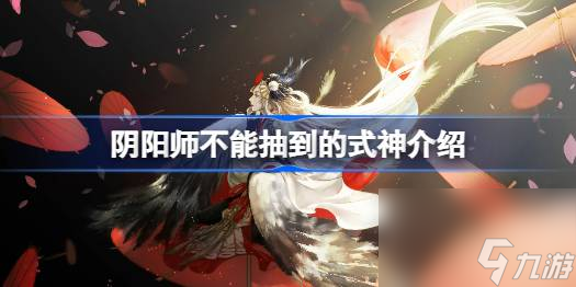 阴阳师不能抽到的式神有哪些,阴阳师不能抽到的式神是什么