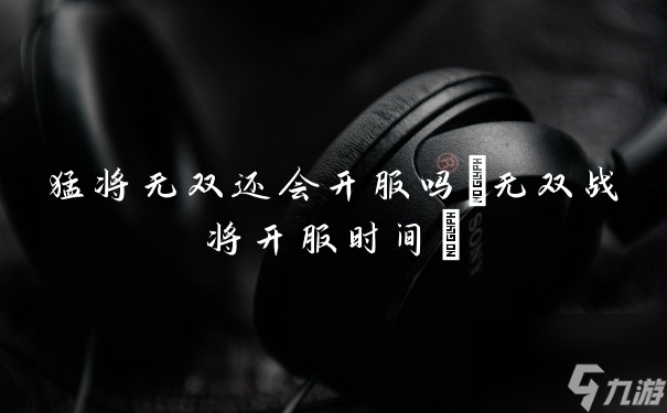 猛将无双还会开服吗(无双战将开服时间)