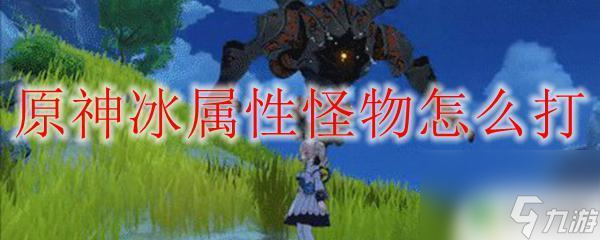 原神打冰怪用什么元素 原神冰属性怪物打法攻略