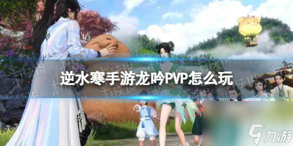《逆水寒手游》龙吟PVP怎么玩 龙吟PVP玩法