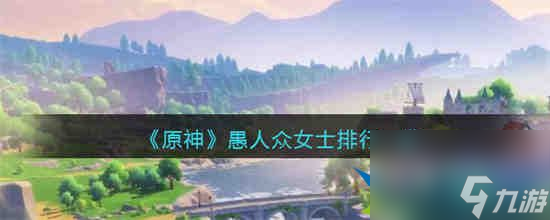 原神愚人众女士排行第几 原神愚人众女士排行一览