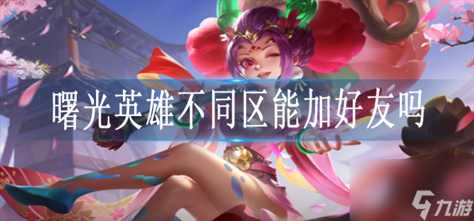 曙光英雄不同区能加好友吗？