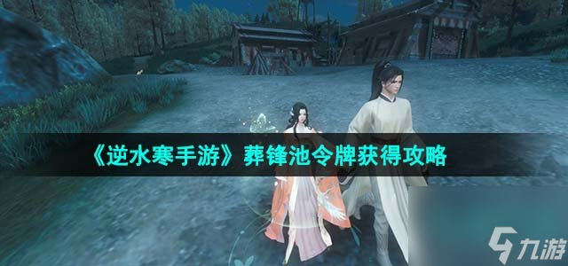 逆水寒手游葬鋒池令牌怎么獲得_葬鋒池令牌獲得攻略