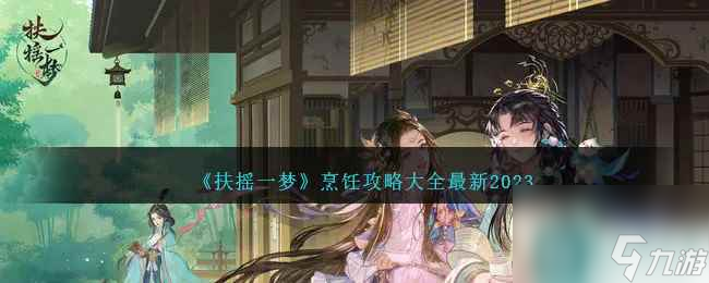《扶摇一梦》烹饪攻略大全最新2023