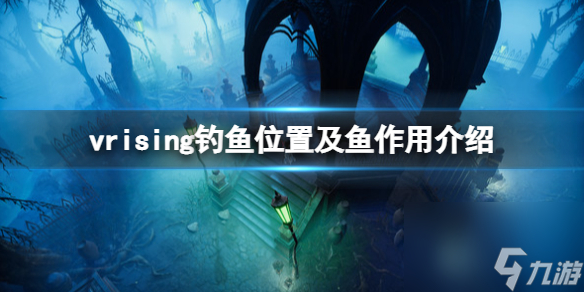吸血鬼崛起v rising鱼有什么用 吸血鬼崛起v rising钓鱼位置及鱼作用介绍