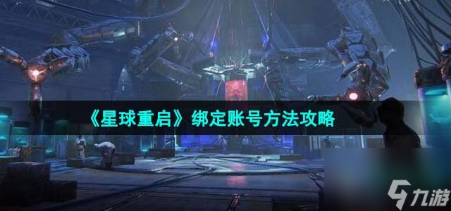 星球重启怎么绑定账号_绑定账号方法攻略