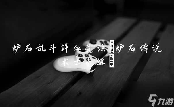 炉石乱斗鲜血魔法(炉石传说术士卡组)