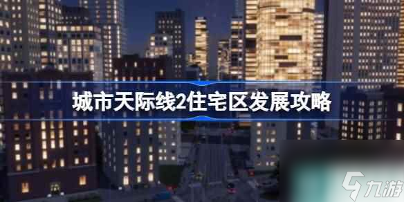 城市天際線2住宅區(qū)怎么規(guī)劃 城市天際線2住宅區(qū)發(fā)展攻略