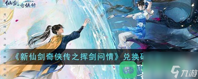 新仙剑奇侠传之挥剑问情最新兑换码2023一览