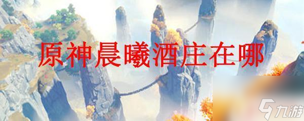 原神晨曦酒庄地图位置 原神晨曦酒庄在哪里