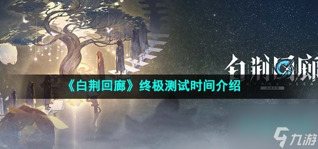 白荆回廊什么时候开启终极测试_终极测试时间介绍