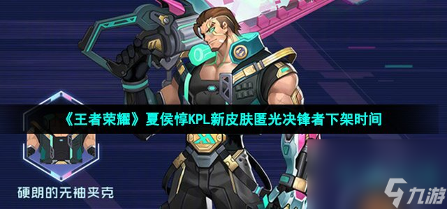 《王者荣耀》夏侯惇KPL新皮肤匿光决锋者下架时间