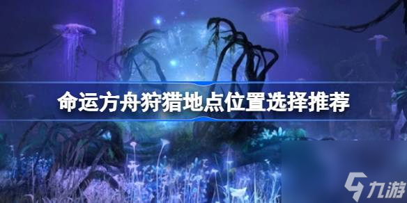 <a id='link_pop' class='keyword-tag' href='https://www.9game.cn/mingyunfangzhou/'>命运方舟</a>狩猎地点位置怎么选择,命运方舟狩猎地点位置选择推荐
