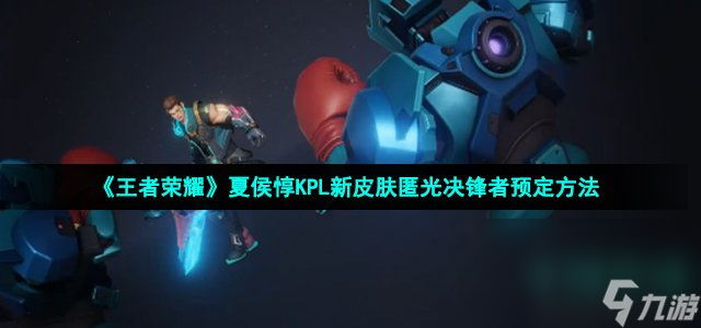 《王者荣耀》夏侯惇KPL新皮肤匿光决锋者预定方法