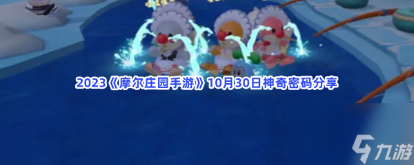 2023<a id='link_pop' class='keyword-tag' href='https://www.9game.cn/moerzhuangyuan1/'>摩尔庄园手游</a>10月30日神奇密码分享