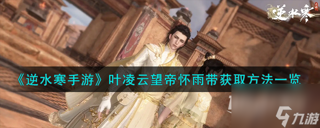 逆水寒手游叶凌云望帝怀雨带获取方法指南