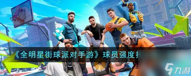 全明星街球派对手游球员强度排行榜怎么样-球员强度排行榜一览