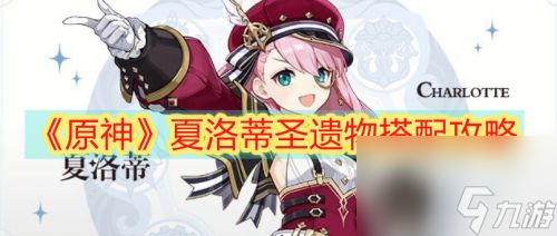 原神夏洛蒂圣遗物搭配攻略 原神夏洛蒂圣遗物怎么选择