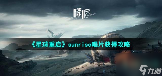 星球重启sunrise唱片怎么获得_sunrise唱片获得攻略