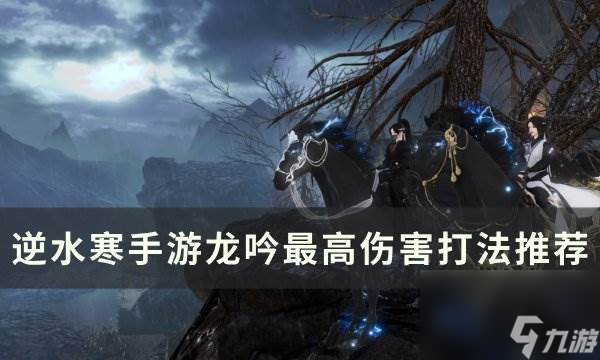《<a id='link_pop' class='keyword-tag' href='https://www.9game.cn/nishuihan1/'>逆水寒手游</a>》龙吟最高伤害怎么打 龙吟最高伤害打法推荐