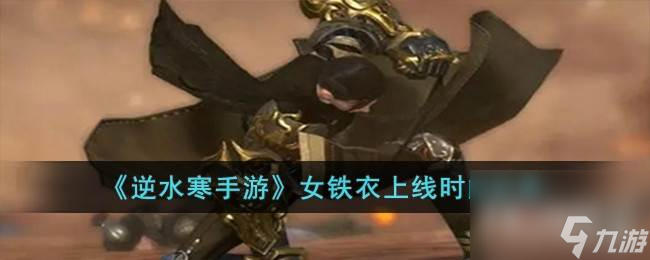 逆水寒手游女铁衣什么时候出 逆水寒手游女铁衣上线时间一览
