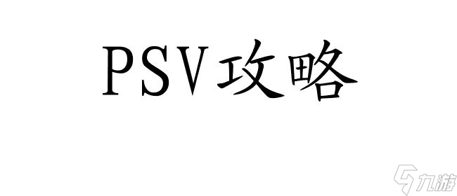 PSV怎么看攻略 - PSV攻略方法與技巧分享