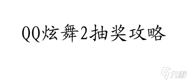 QQ炫舞2怎么抽獎(jiǎng)攻略 - 快速提高抽獎(jiǎng)概率的秘訣