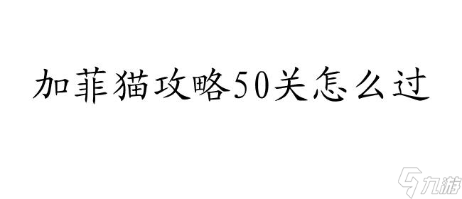 加菲猫攻略50关怎么过-游戏攻略、技巧和秘籍