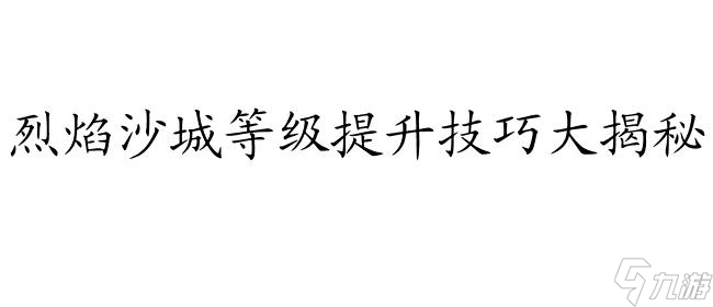 烈焰沙城怎么升级攻略,玩法攻略分享,<a id='link_pop' class='keyword-tag' href='https://www.9game.cn/dengjitisheng/'>等级提升</a>技巧！