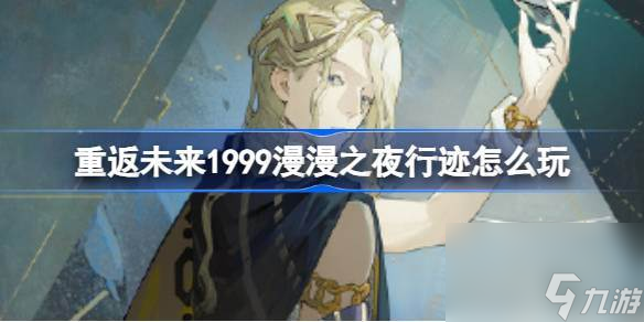 重返未来1999漫漫之夜行迹怎么玩 6漫漫之夜行迹角色剧情活动介绍
