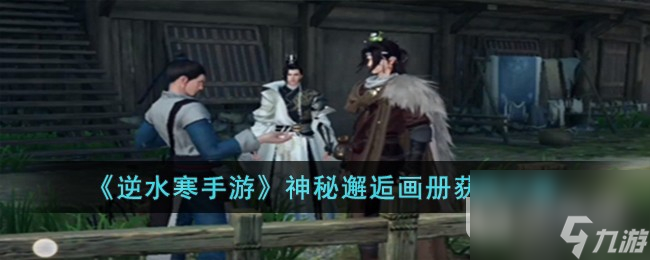 逆水寒手游神秘邂逅画册获取攻略推荐