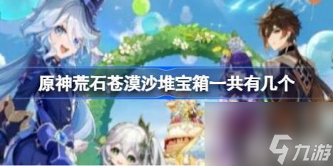 原神荒石苍漠沙堆宝箱一共有几个（荒石苍漠沙堆宝箱）
