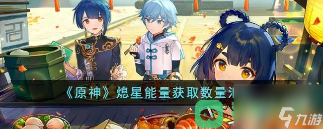 原神熄星能量获取数量汇总一览